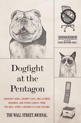 Dogfight at the Pentagon: Sergeant Dogs, Grumpy Cats, Wallflower Wingmen, and Other Lunacy from the Wall Street Journal's A-Hed Column - Wall Street Journal