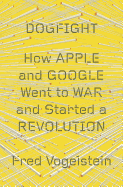 Dogfight: How Apple and Google Went to War and Started a Revolution