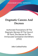 Dogmatic Canons And Decrees: Authorized Translations Of The Dogmatic Decrees Of The Council Of Trent, The Decree On The Immaculate Conception And Others (1912)