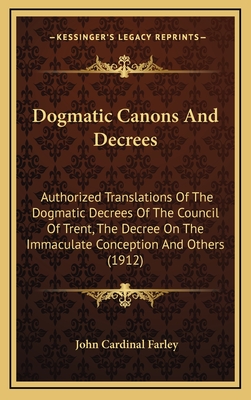 Dogmatic Canons and Decrees: Authorized Translations of the Dogmatic Decrees of the Council of Trent, the Decree on the Immaculate Conception and Others (1912) - Farley, John Cardinal