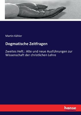 Dogmatische Zeitfragen: Zweites Heft.: Alte und neue Ausf?hrungen zur Wissenschaft der christlichen Lehre - Kahler, Martin