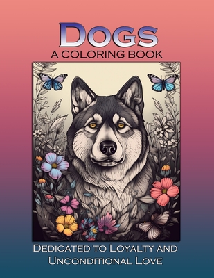 Dogs: A Coloring Book: Dedicated to Loyalty and Unconditional Love - Art, Metamorphascend