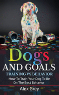 Dogs and Goals Training Vs Behavior: How to Train Your Dog to Be on the Best Behavior