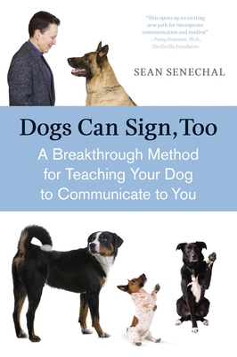 Dogs Can Sign, Too: A Breakthrough Method for Teaching Your Dog to Communicate - Senechal, Sean