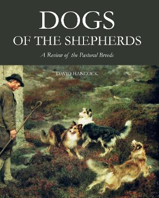 Dogs of the Shepherds: A Review of the Pastoral Breeds - Hancock, David, MBE