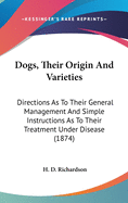 Dogs, Their Origin And Varieties: Directions As To Their General Management And Simple Instructions As To Their Treatment Under Disease (1874)