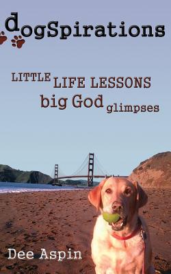 Dogspirations: Little Life Lessons Big God Glimpses - Aspin, Dee