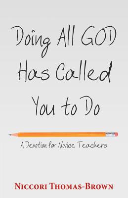 Doing All God Has Called You to Do: A Devotion for Novice Teachers - Thomas-Brown, Niccori