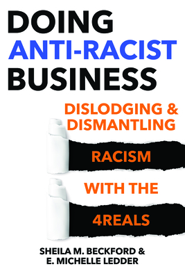 Doing Anti-Racist Business: Dislodging and Dismantling Racism with the 4reals - Beckford, Sheila, and E Michelle Ledder