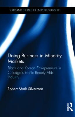 Doing Business in Minority Markets: Black and Korean Entrepreneurs in Chicago's Ethnic Beauty Aids Industry - Silverman, Robert Mark