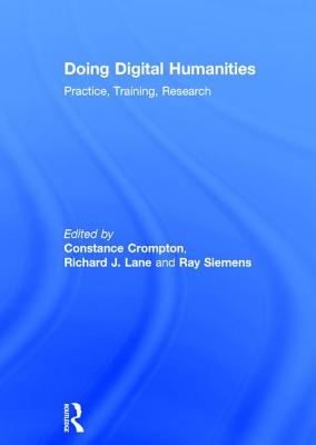Doing Digital Humanities: Practice, Training, Research - Crompton, Constance (Editor), and Lane, Richard (Editor), and Siemens, Ray (Editor)