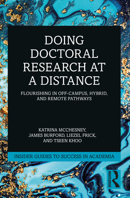 Doing Doctoral Research at a Distance: Flourishing in Off-Campus, Hybrid, and Remote Pathways - McChesney, Katrina, and Burford, James, and Frick, Liezel