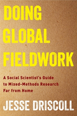 Doing Global Fieldwork: A Social Scientist's Guide to Mixed-Methods Research Far from Home - Driscoll, Jesse