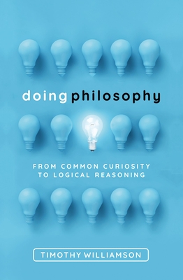 Doing Philosophy: From Common Curiosity to Logical Reasoning - Williamson, Timothy