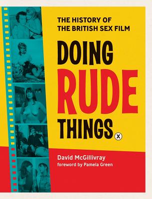 Doing Rude Things: The History of the British Sex Film - McGillivray, David, and Green, Pamela, Dr. (Foreword by)