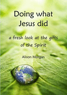 Doing What Jesus Did: A Fresh Look at the Gifts of the Spirit