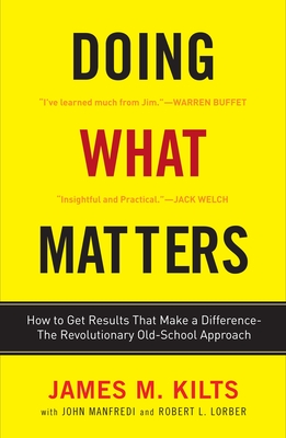 Doing What Matters: How to Get Results That Make a Difference--The Revolutionary Old-School Approach - Kilts, James M, and Lorber, Robert L, and Manfredi, John F