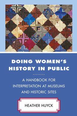 Doing Women's History in Public: A Handbook for Interpretation at Museums and Historic Sites - Huyck, Heather