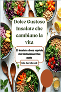 Dolce Gustoso Insalate che cambiano la vita: 25 insalate a base vegetale che trasformano il tuo piatto: Piatti vegetali vivaci, deliziosi e nutrienti