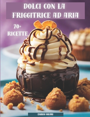 Dolci con la friggitrice ad aria: senza sensi di colpa e pronti in pochi minuti: Introduzione alla realizzazione di dolci tramite la friggitrice ad aria. - Solari, Enrico