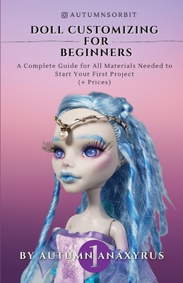 Doll Customizing for Beginners: A Complete Guide for All Materials Needed to Start Your First Project (+ Prices) - Publishing, Anaxyrus, and Anaxyrus, Autumn