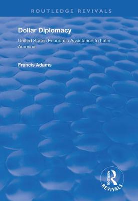 Dollar Diplomacy: United States Economic Assistance to Latin America - Adams, Francis