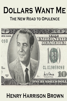 Dollars Want Me: The New Road to Opulence - Brown, Henry Harrison