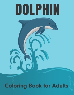 Dolphin Coloring Book for Adults: An Adult Coloring Book for Dolphin Lovers Stress Relief and Relaxation - Color Studio Press