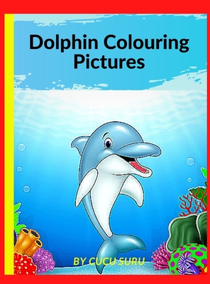 Dolphin Colouring Pictures: A Unique Collection Of Coloring Pages - Suru, Cucu