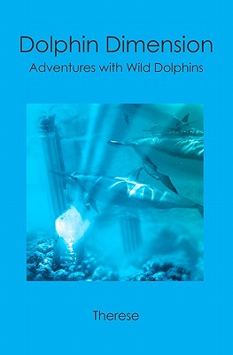 Dolphin Dimension: Adventures with Wild Dolphins - Therese