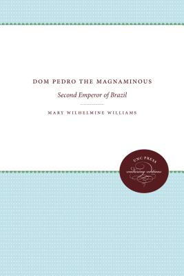Dom Pedro the Magnanimous: Second Emperor of Brazil - Williams, Mary Wilhelmine