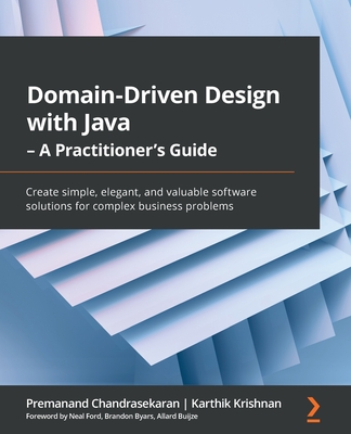 Domain-Driven Design with Java - A Practitioner's Guide: Create simple, elegant, and valuable software solutions for complex business problems - Chandrasekaran, Premanand, and Krishnan, Karthik, and Ford, Neal
