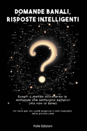 Domande Banali, Risposte Intelligenti: Scopri il mondo attraverso le domande che sembrano semplici (ma non lo sono) : Un libro per chi vuole scoprire il lato nascosto delle piccole cose