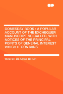 Domesday Book: A Popular Account of the Exchequer Manuscript So Called, with Notices of the Principal Points of General Interest Which It Contains