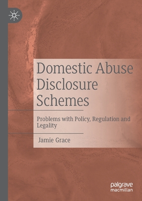 Domestic Abuse Disclosure Schemes: Problems with Policy, Regulation and Legality - Grace, Jamie