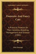 Domestic And Fancy Cats: A Practical Treatise On Their Varieties, Breeding, Management, And Disease (1901)
