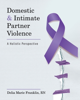 Domestic and Intimate Partner Violence: A Holistic Perspective - Franklin, Delia Marie