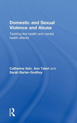 Domestic and Sexual Violence and Abuse: Tackling the Health and Mental Health Effects - Itzin, Catherine, and Taket, Ann, and Barter-Godfrey, Sarah