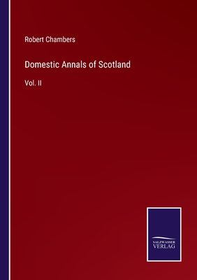 Domestic Annals of Scotland: Vol. II - Chambers, Robert