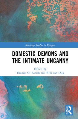 Domestic Demons and the Intimate Uncanny - Kirsch, Thomas G (Editor), and Mahlke, Kirsten (Editor), and Van Dijk, Rijk (Editor)