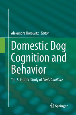 Domestic Dog Cognition and Behavior: The Scientific Study of Canis Familiaris - Horowitz, Alexandra (Editor)