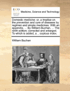 Domestic Medicine: Or, a Treatise on the Prevention and Cure of Diseases, by Regimen and Simple Medicines: With an Appendix, Containing a Dispensatory for the Use of Private Practitioners