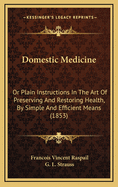 Domestic Medicine: Or Plain Instructions in the Art of Preserving and Restoring Health, by Simple and Efficient Means (1853)