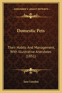 Domestic Pets: Their Habits And Management, With Illustrative Anecdotes (1851)