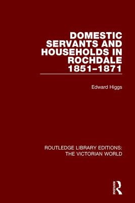 Domestic Servants and Households in Rochdale: 1851-1871 - Higgs, Edward