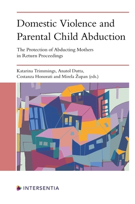Domestic Violence and Parental Child Abduction: The Protection of Abducting Mothers in Return Proceedings - Trimmings, Katarina, and Dutta, Anatol, and Honorati, Costanza
