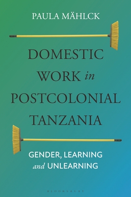 Domestic Work in Postcolonial Tanzania: Gender, Learning and Unlearning - Mhlck, Paula