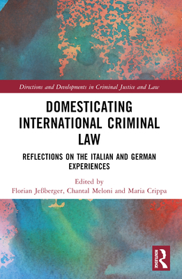 Domesticating International Criminal Law: Reflections on the Italian and German Experiences - Jeberger, Florian (Editor), and Meloni, Chantal (Editor), and Crippa, Maria (Editor)