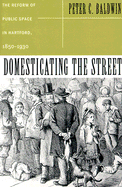 Domesticating the Street: The Reform of Public Space in Hartford, 1850-1930