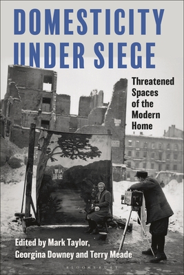 Domesticity Under Siege: Threatened Spaces of the Modern Home - Taylor, Mark (Editor), and Downey, Georgina (Editor), and Meade, Terry (Editor)